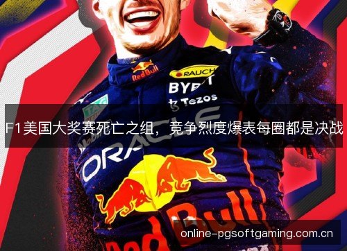 F1美国大奖赛死亡之组，竞争烈度爆表每圈都是决战